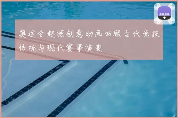 奥运会起源创意动画回顾古代竞技传统与现代赛事演变
