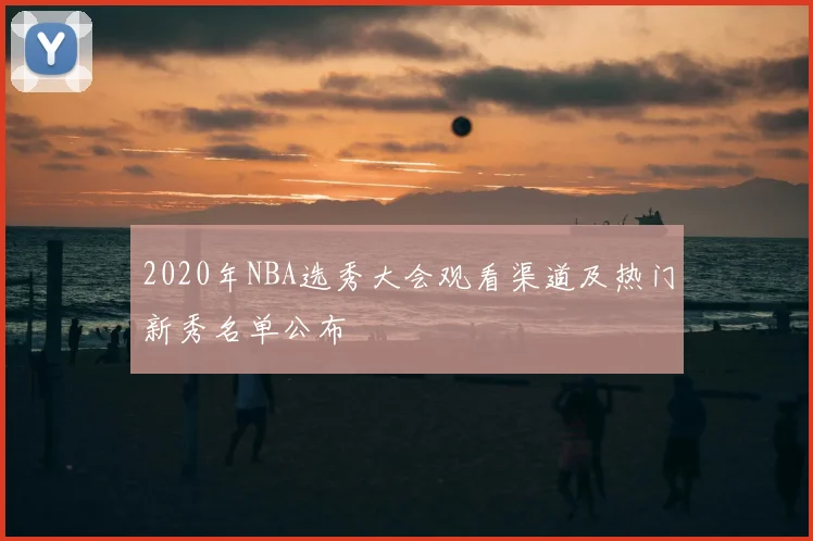 2020年NBA选秀大会观看渠道及热门新秀名单公布