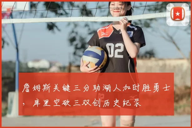 詹姆斯关键三分助湖人加时胜勇士，库里空砍三双创历史纪录