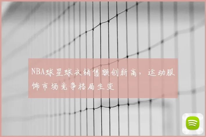 NBA球星球衣销售额创新高，运动服饰市场竞争格局生变