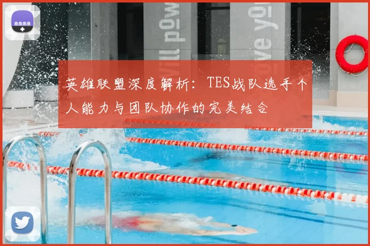 英雄联盟深度解析：TES战队选手个人能力与团队协作的完美结合