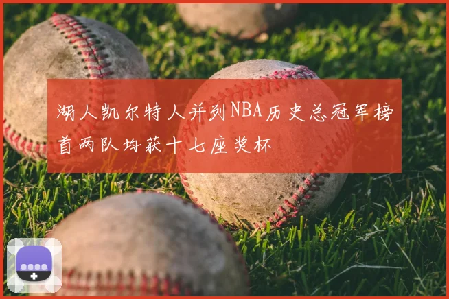 湖人凯尔特人并列NBA历史总冠军榜首两队均获十七座奖杯