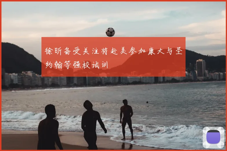 徐昕备受关注将赴美参加康大与圣约翰等强校试训