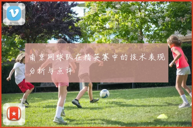 南京网球队在精英赛中的技术表现分析与点评