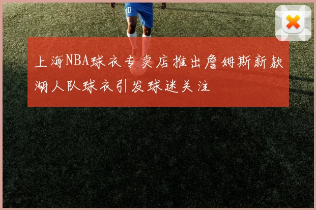 上海NBA球衣专卖店推出詹姆斯新款湖人队球衣引发球迷关注
