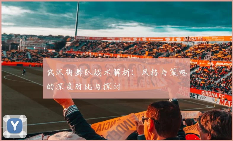 武汉街舞队战术解析：风格与策略的深度对比与探讨