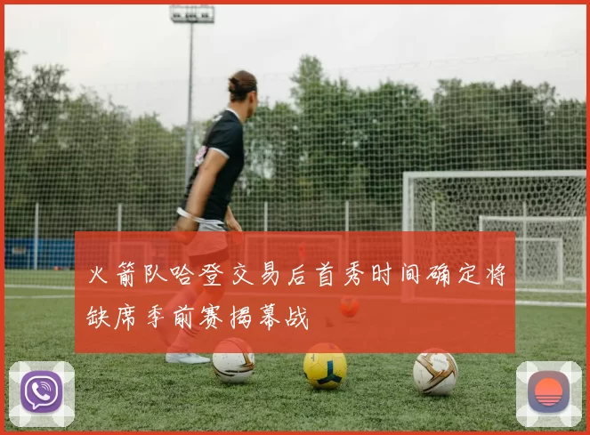 火箭队哈登交易后首秀时间确定将缺席季前赛揭幕战