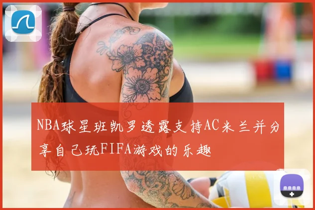 NBA球星班凯罗透露支持AC米兰并分享自己玩FIFA游戏的乐趣