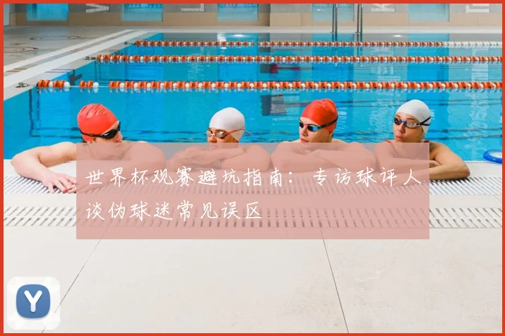 世界杯观赛避坑指南：专访球评人谈伪球迷常见误区