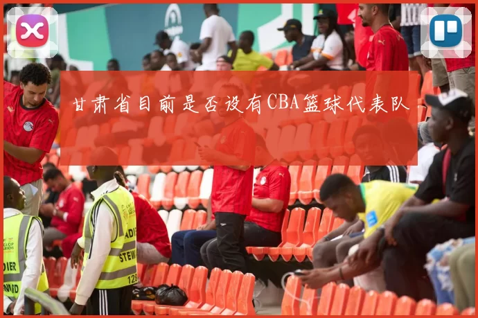 甘肃省目前是否设有CBA篮球代表队