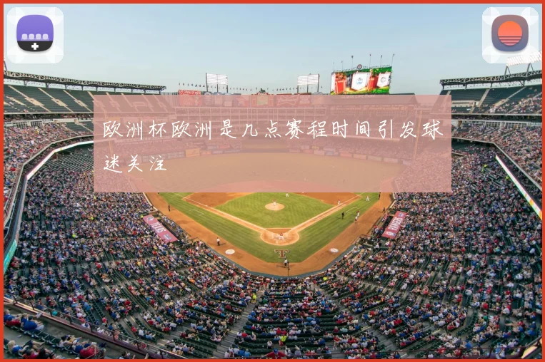 欧洲杯欧洲是几点赛程时间引发球迷关注