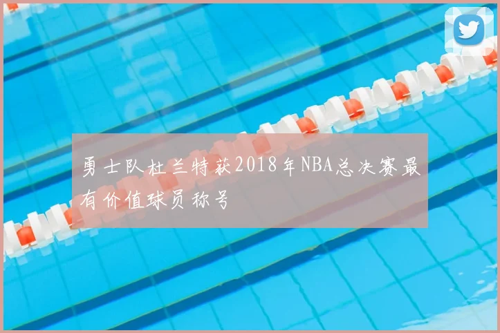 勇士队杜兰特获2018年NBA总决赛最有价值球员称号