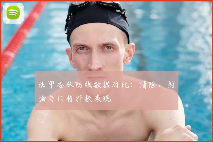 法甲各队防线数据对比：清除、封堵与门将扑救表现