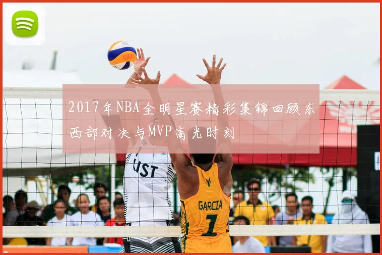 2017年NBA全明星赛精彩集锦回顾东西部对决与MVP高光时刻