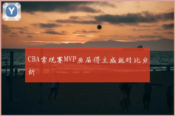 CBA常规赛MVP历届得主成就对比分析