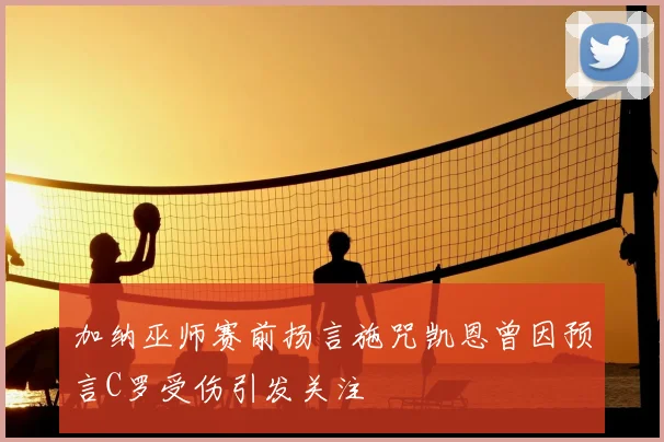 加纳巫师赛前扬言施咒凯恩曾因预言C罗受伤引发关注