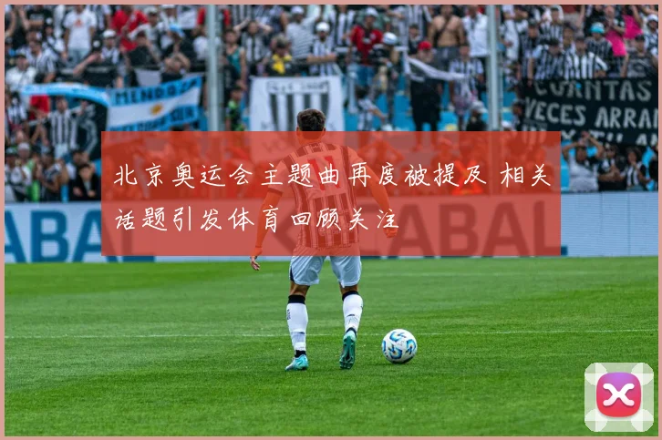 北京奥运会主题曲再度被提及 相关话题引发体育回顾关注