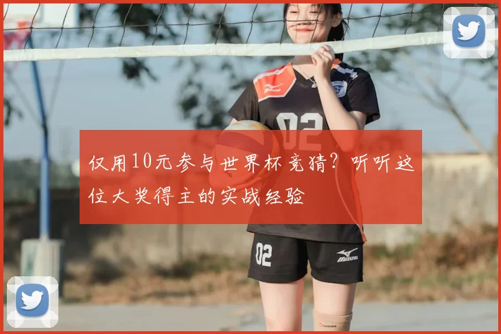 仅用10元参与世界杯竞猜？听听这位大奖得主的实战经验