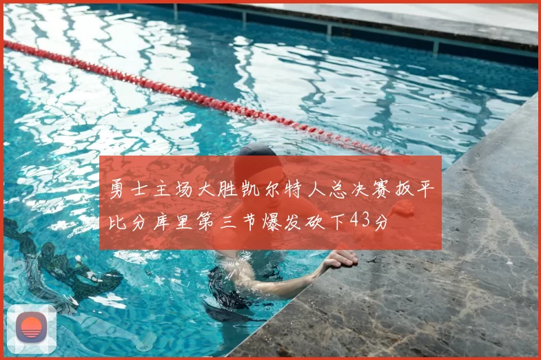 勇士主场大胜凯尔特人总决赛扳平比分库里第三节爆发砍下43分