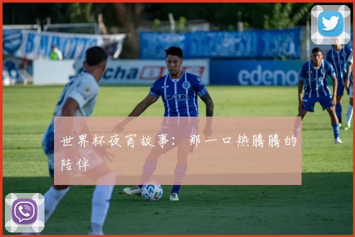 世界杯夜宵故事：那一口热腾腾的陪伴