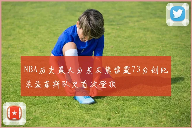 NBA历史最大分差灰熊雷霆73分创纪录孟菲斯队史首次登顶