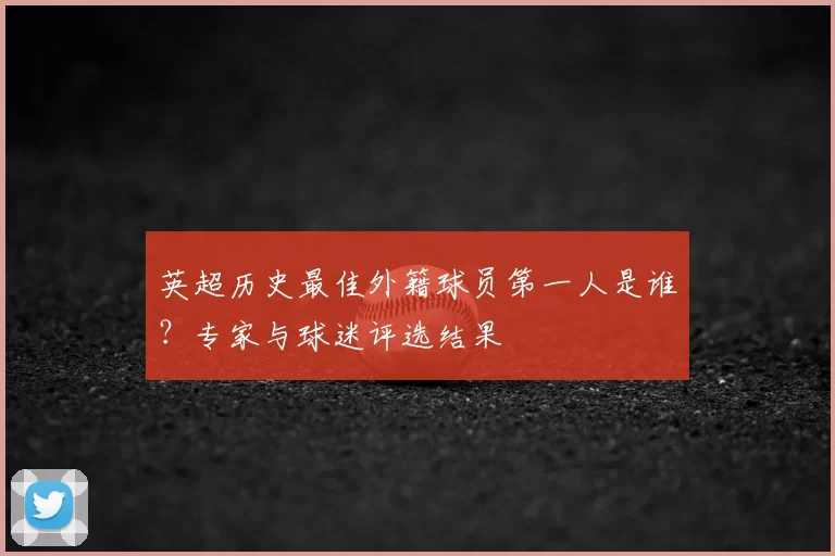 英超历史最佳外籍球员第一人是谁？专家与球迷评选结果