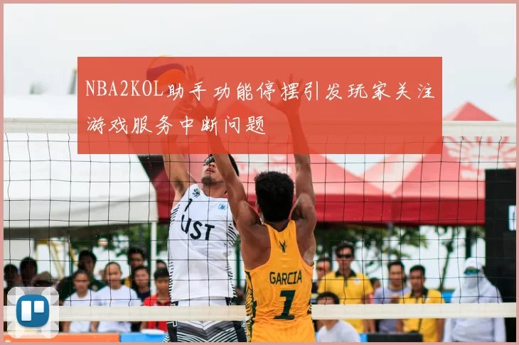 NBA2KOL助手功能停摆引发玩家关注游戏服务中断问题
