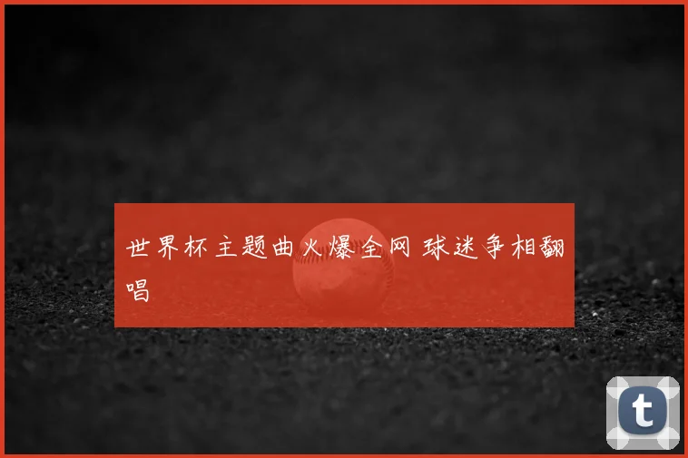 世界杯主题曲火爆全网 球迷争相翻唱