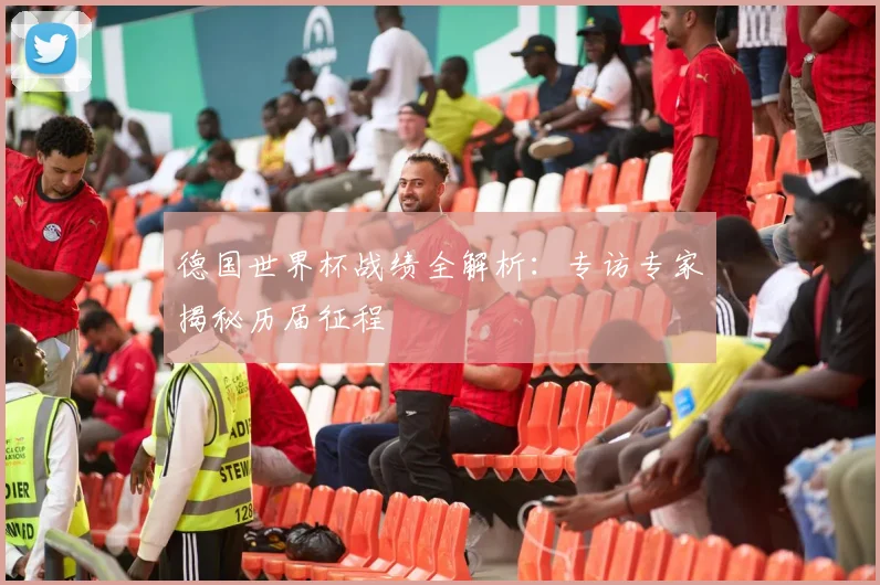 德国世界杯战绩全解析：专访专家揭秘历届征程