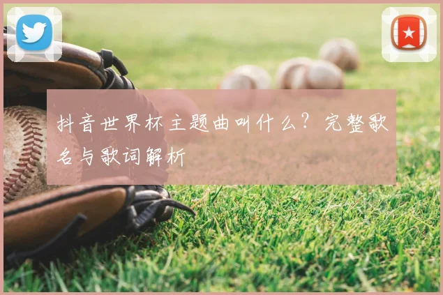 抖音世界杯主题曲叫什么？完整歌名与歌词解析
