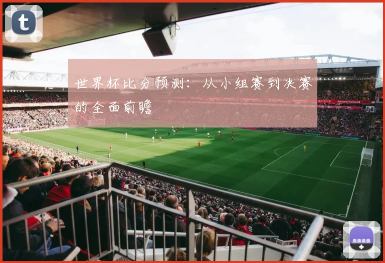 世界杯比分预测：从小组赛到决赛的全面前瞻
