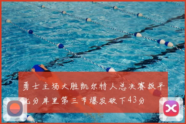 勇士主场大胜凯尔特人总决赛扳平比分库里第三节爆发砍下43分