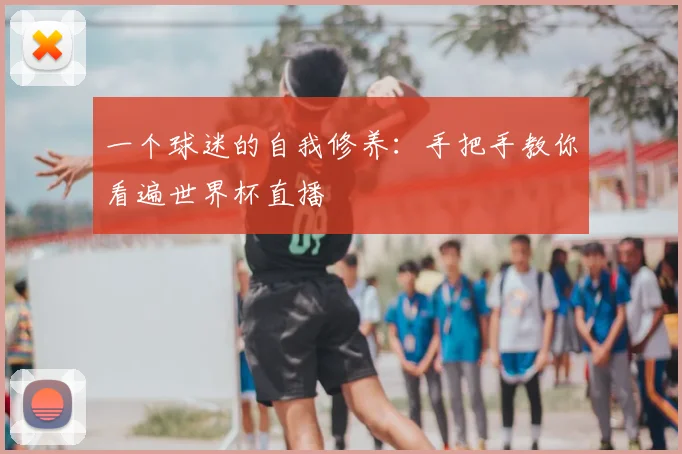 一个球迷的自我修养：手把手教你看遍世界杯直播