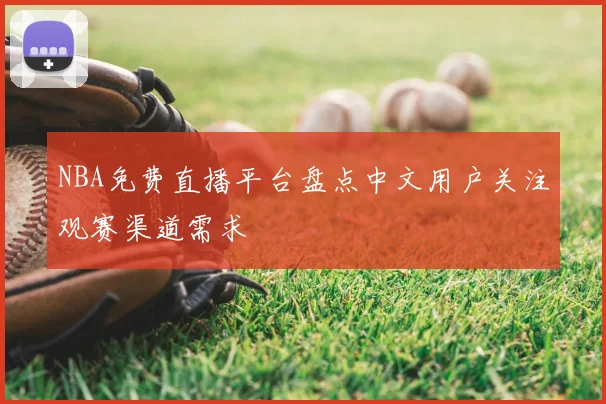 NBA免费直播平台盘点中文用户关注观赛渠道需求
