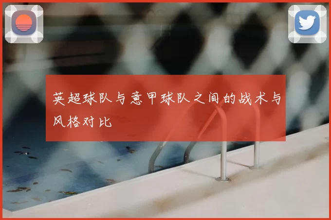 英超球队与意甲球队之间的战术与风格对比