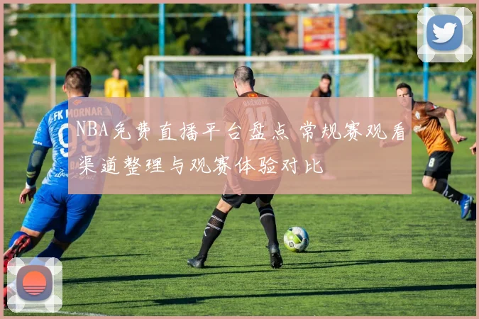 NBA免费直播平台盘点 常规赛观看渠道整理与观赛体验对比