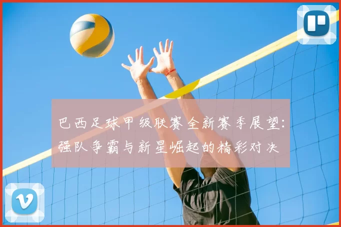巴西足球甲级联赛全新赛季展望：强队争霸与新星崛起的精彩对决