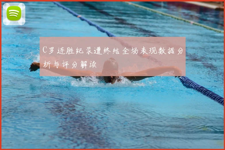 C罗连胜纪录遭终结全场表现数据分析与评分解读