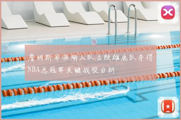 詹姆斯率领湖人队击败雄鹿队夺得NBA总冠军关键战役分析