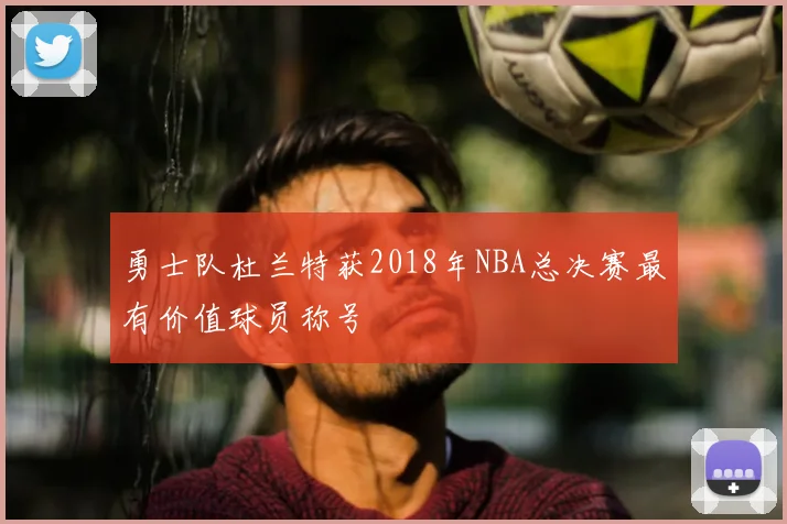 勇士队杜兰特获2018年NBA总决赛最有价值球员称号