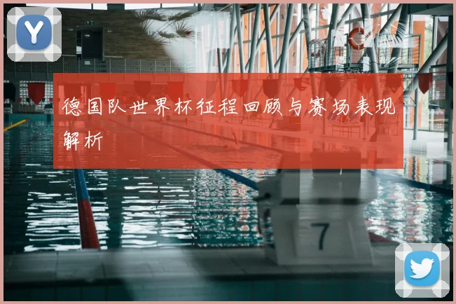 德国队世界杯征程回顾与赛场表现解析
