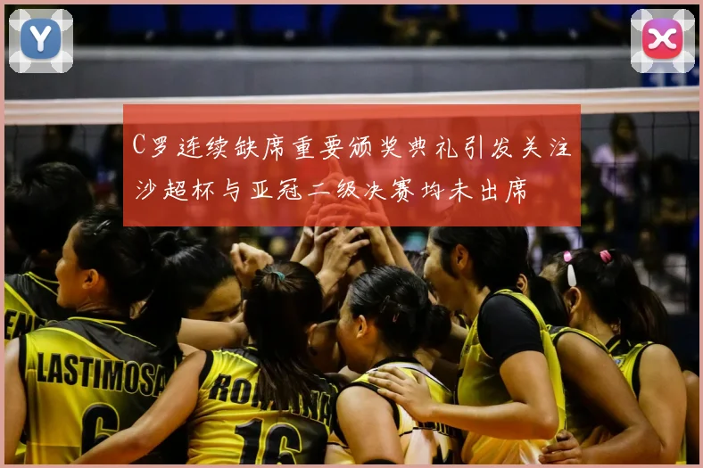 C罗连续缺席重要颁奖典礼引发关注沙超杯与亚冠二级决赛均未出席