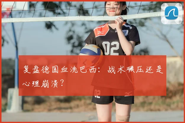 复盘德国血洗巴西：战术碾压还是心理崩溃？