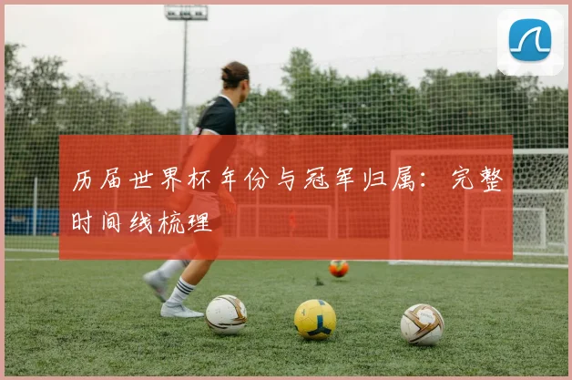 历届世界杯年份与冠军归属：完整时间线梳理