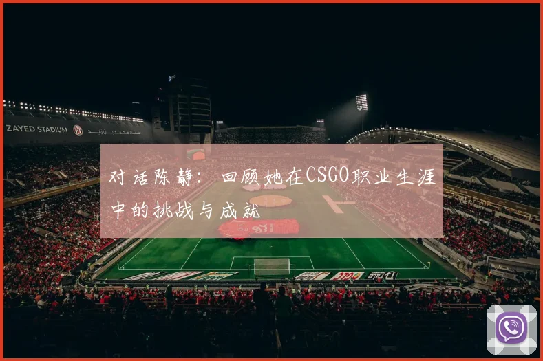 对话陈静：回顾她在CSGO职业生涯中的挑战与成就