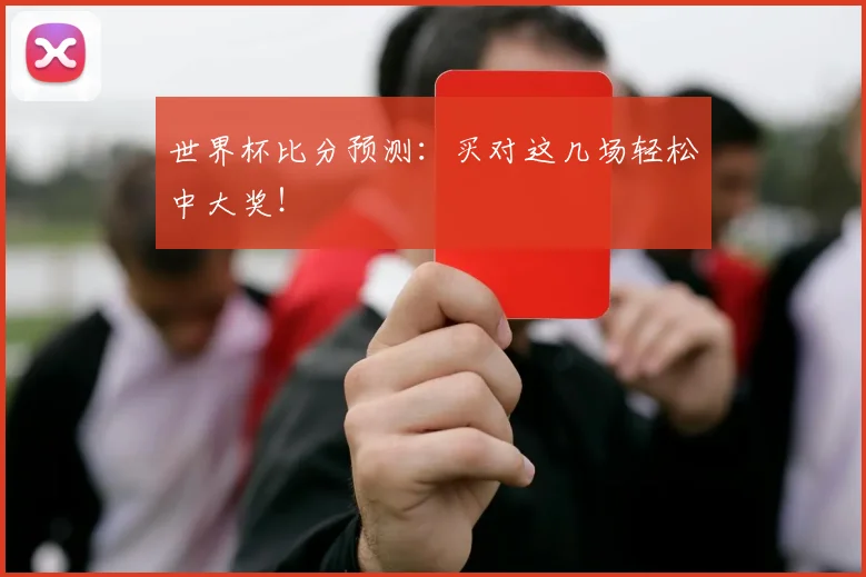 世界杯比分预测:买对这几场轻松中大奖!