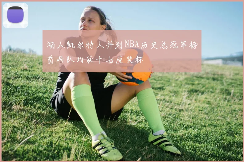 湖人凯尔特人并列NBA历史总冠军榜首两队均获十七座奖杯