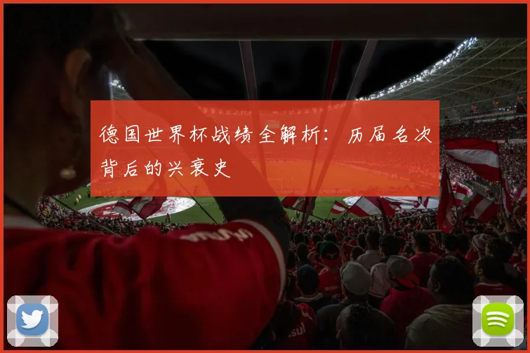 德国世界杯战绩全解析：历届名次背后的兴衰史