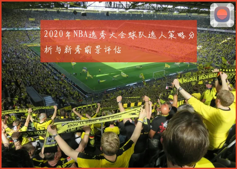 2020年NBA选秀大会球队选人策略分析与新秀前景评估
