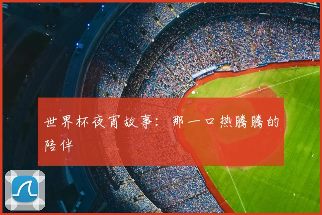 世界杯夜宵故事：那一口热腾腾的陪伴